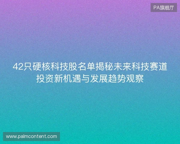 42只硬核科技股名单揭秘未来科技赛道投资新机遇与发展趋势观察