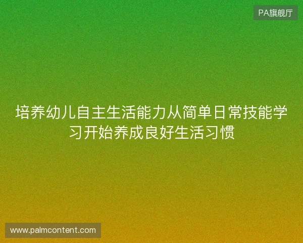 培养幼儿自主生活能力从简单日常技能学习开始养成良好生活习惯