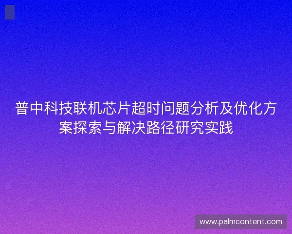 普中科技联机芯片超时问题分析及优化方案探索与解决路径研究实践