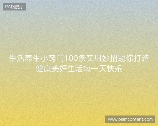 生活养生小窍门100条实用妙招助你打造健康美好生活每一天快乐