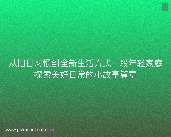 从旧日习惯到全新生活方式一段年轻家庭探索美好日常的小故事篇章